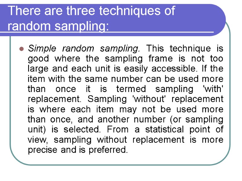 There are three techniques of random sampling:  Simple random sampling. This technique is